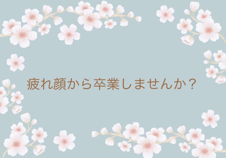 疲れ顔から卒業しませんか？