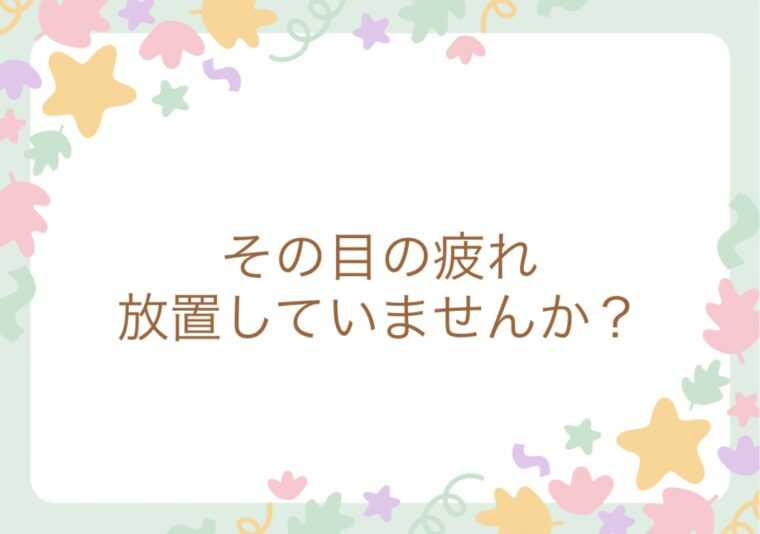 その目の疲れ、放置していませんか？