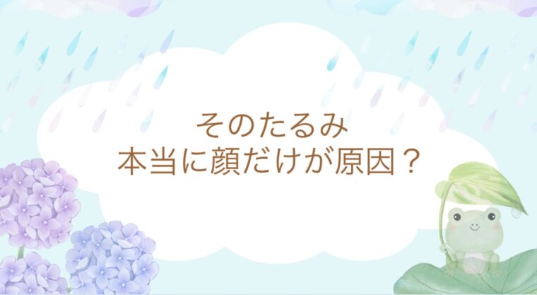 そのたるみ、本当に顔だけ原因？