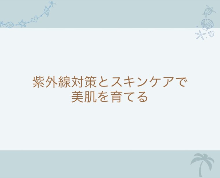夏のスキンケア意識したいこと！